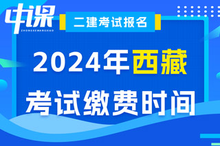 西藏2024年二级建造师考试缴费时间已确定