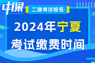 宁夏2024年二级建造师考试缴费时间已确定