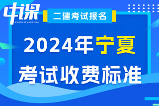 宁夏2024年二级建造师考试收费标准已确定
