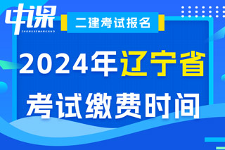 辽宁省2024年二级建造师考试缴费时间已确定
