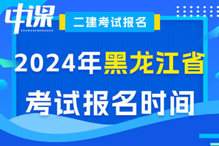 黑龙江省2024年二级建造师考试报名时间已确定