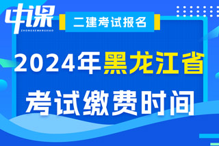 黑龙江省2024年二级建造师考试缴费时间已确定