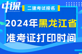 黑龙江省2024年二级建造师考试准考证打印时间已确定