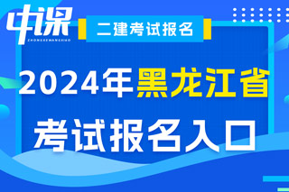 黑龙江省2024年二级建造师考试报名入口已开通
