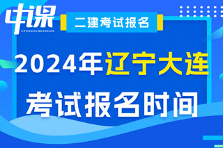 辽宁省大连市2024年二级建造师考试报名时间已确定
