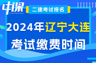 辽宁省大连市2024年二级建造师考试缴费时间已确定
