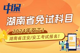 湖南省2024年注册安全工程师免试科目报名条件与收费标准