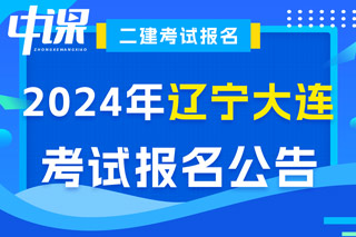 辽宁省大连市2024年二级建造师考试报名公告已出