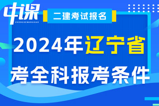 辽宁省2024年二级建造师考试考全科报考条件已出