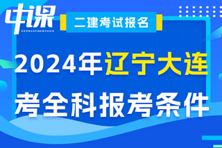 辽宁省大连市2024年二级建造师考试考全科报考条件已出