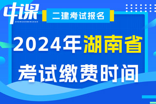 湖南省2024年二级建造师考试缴费时间已确定