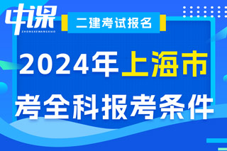上海市2024年二级建造师考试考全科报考条件已出