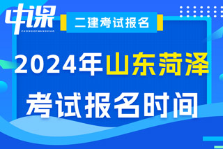 山东省菏泽市2024年二级建造师考试报名时间已确定