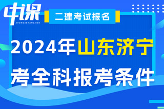 山东省济宁市2024年二级建造师考试考全科报考条件已出