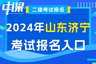 山东省济宁市2024年二级建造师考试报名入口已开通