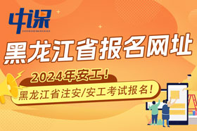 黑龙江省2024年注册安全工程师考试报名网站
