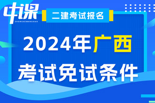 广西2024年二级建造师考试免试条件已出