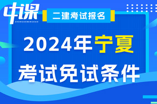 宁夏2024年二级建造师考试免试条件已出