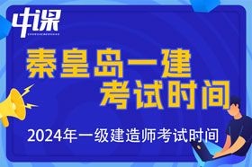 河北省秦皇岛市2024年一级建造师考试时间9月7日、8日