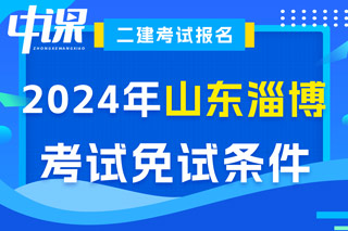 山东省淄博市2024年二级建造师考试免试条件已出