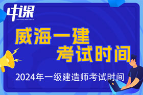 山东省威海市2024年一级建造师考试时间9月7日、8日