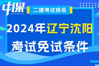 辽宁省沈阳市2024年二级建造师考试免试条件已出