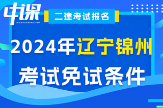 辽宁省锦州市2024年二级建造师考试免试条件已出
