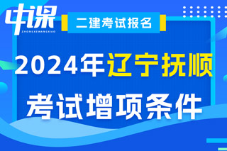 辽宁省抚顺市2024年二级建造师考试增项条件已出
