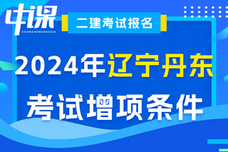 辽宁省丹东市2024年二级建造师考试增项条件已出
