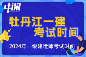 黑龙江牡丹江市2024年一级建造师考试时间9月7日、8日