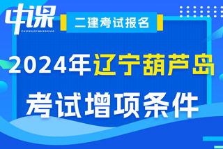 辽宁省葫芦岛市2024年二级建造师考试增项条件已出