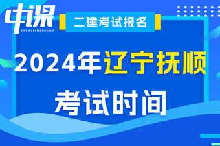 辽宁省抚顺市2024年二级建造师考试时间已确定