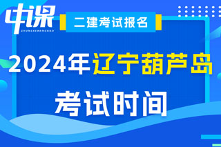 辽宁省葫芦岛市2024年二级建造师考试时间已确定