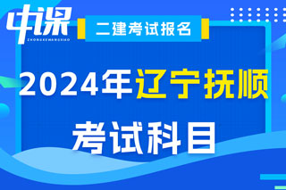 辽宁省抚顺市2024年二级建造师考试科目已确定