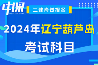辽宁省葫芦岛市2024年二级建造师考试科目已确定