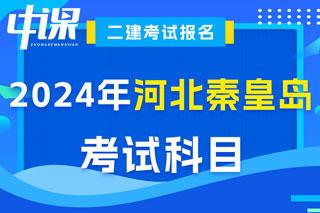 河北省秦皇岛市2024年二级建造师考试科目已确定
