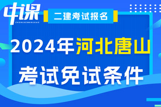 河北省唐山市2024年二级建造师考试免试条件已出