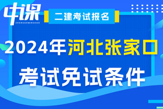 河北省张家口市2024年二级建造师考试免试条件已出