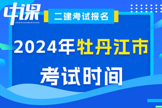 黑龙江省牡丹江市2024年二级建造师考试时间已确定