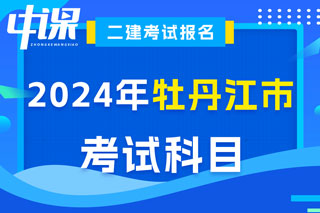 黑龙江省牡丹江市2024年二级建造师考试科目已确定