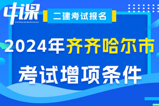 黑龙江省齐齐哈尔市2024年二级建造师考试增项条件已出