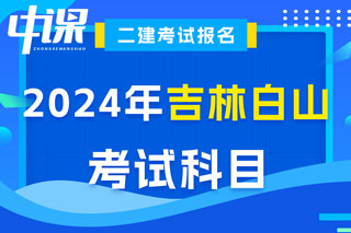 吉林省白山市2024年二级建造师考试科目已确定