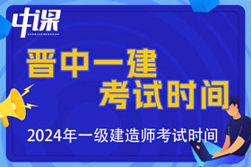 山西省晋中市2024年一级建造师考试时间9月7日、8日