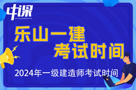 四川省乐山市2024年一级建造师考试时间9月7日、8日