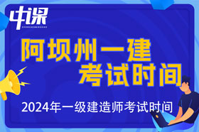 四川省阿坝州2024年一级建造师考试时间9月7日、8日
