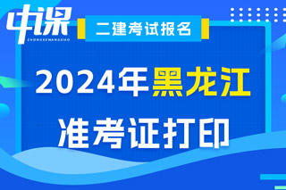 黑龙江省2024年二级建造师考试准考证打印入口已开通