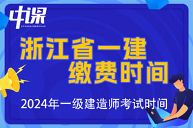 浙江省2024年一级建造师考试报名缴费时间