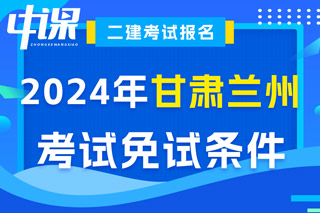 甘肃省兰州市2024年二级建造师考试免试条件已出