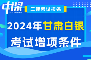 甘肃省白银市2024年二级建造师考试增项条件已出