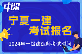 宁夏2024年一级建造师考试报名时间已公布